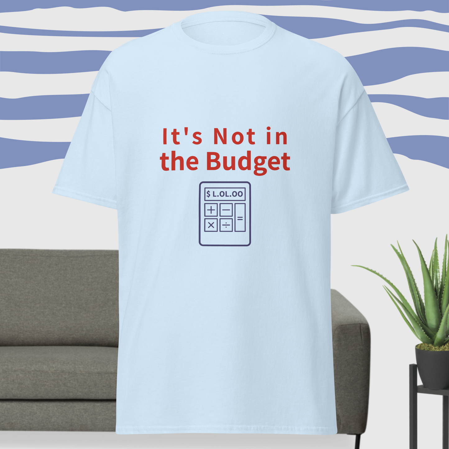 It’s Not in the Budget – Funny Unisex Snarky Tee