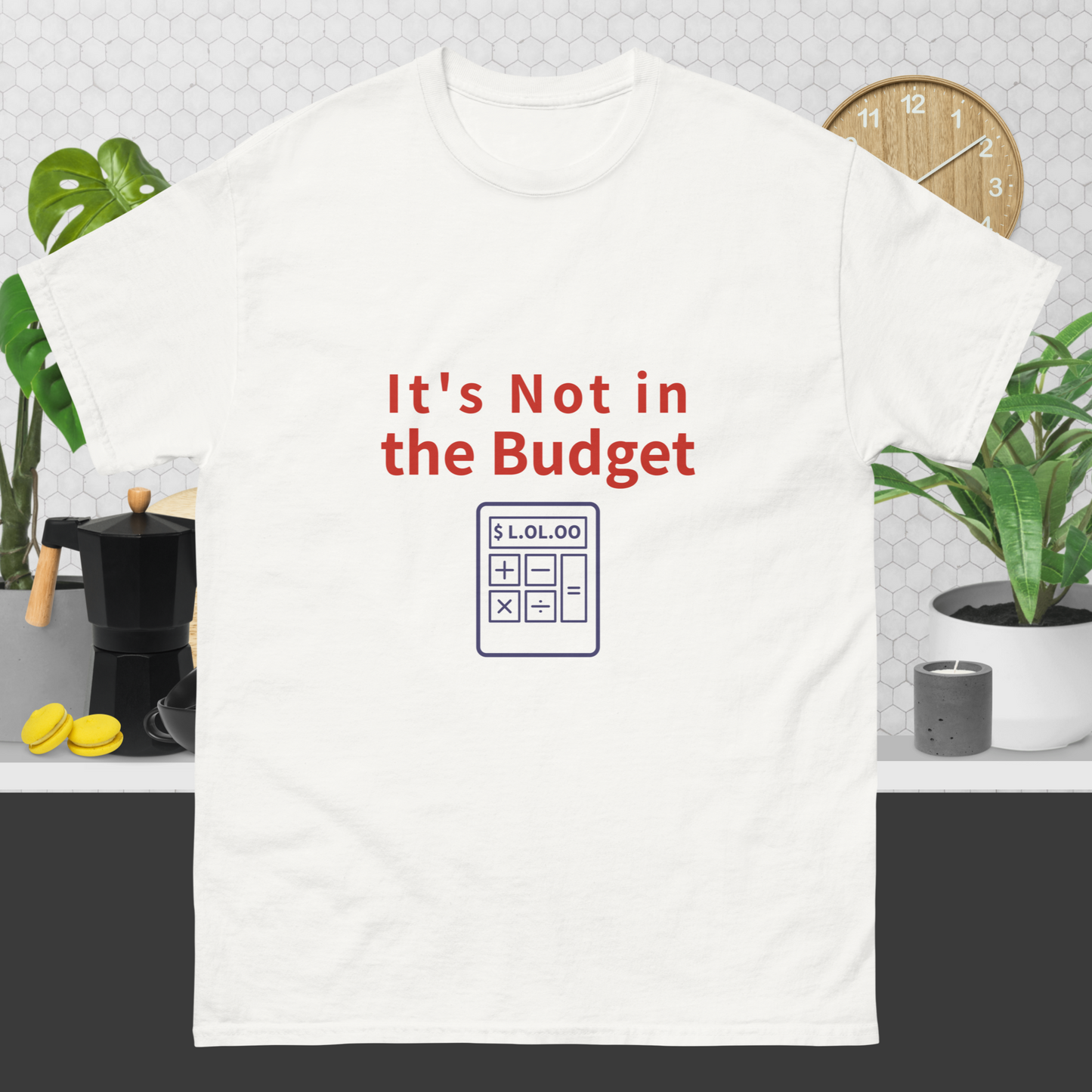 It’s Not in the Budget – Funny Unisex Snarky Tee